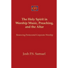 The Holy Spirit in Worship Music, Preaching, and the Altar: Renewing Pentecostal Corporate Worship