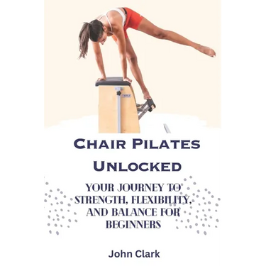 Chair Pilates Unlocked: Your Journey to Strength, Flexibility, and Balance for Beginners