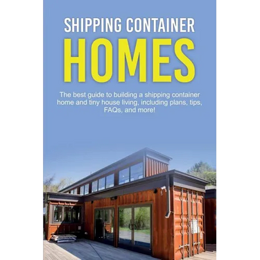 Shipping Container Homes: The best guide to building a shipping container home and tiny house living, including plans, tips, FAQs, and more!