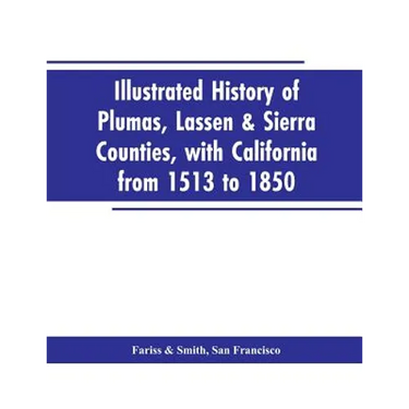 Illustrated history of Plumas, Lassen & Sierra counties, with California from 1513 to 1850