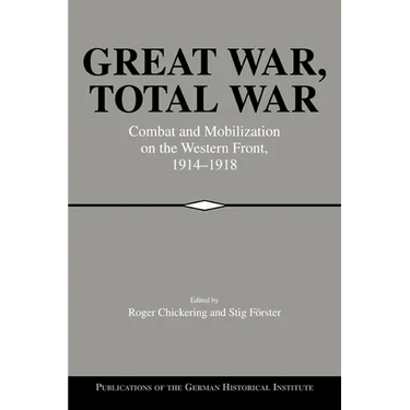 Great War, Total War: Combat and Mobilization on the Western Front, 1914 1918
