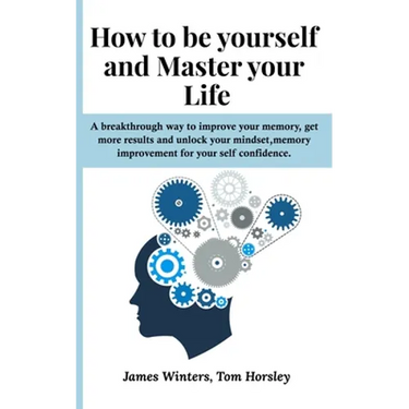 How to be yourself and Master your Life: A breakthrough way to improve your memory, get more results and unlock your mindset, memory improvement for y