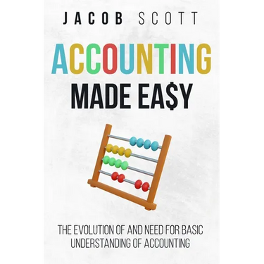 Accounting Made Easy: The Evolution of and Need for Basic Understanding of Accounting