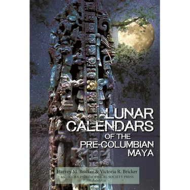 Lunar Calendars of the Pre-Columbian Maya: Transactions, American Philosophical Society (Volume 109, Part 1)