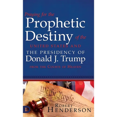 Praying for the Prophetic Destiny of the United States and the Presidency of Donald J. Trump from the Courts of Heaven