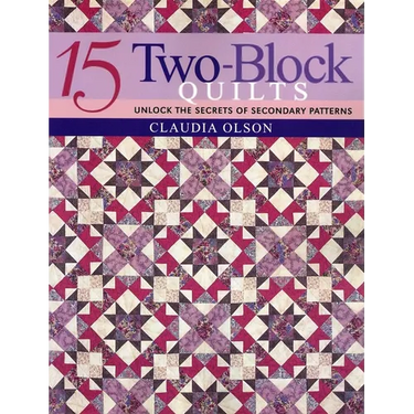 15 Two-Block Quilts: Unlock the Secrets of Secondary Patterns
