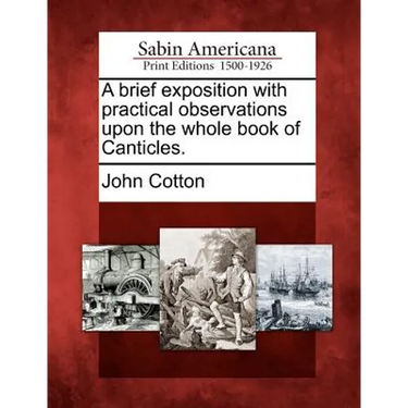 A Brief Exposition with Practical Observations Upon the Whole Book of Canticles.