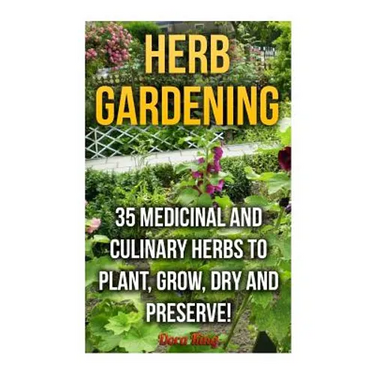 Herb Gardening: 35 Medicinal and Culinary Herbs to Plant, Grow, Dry and Preserve!