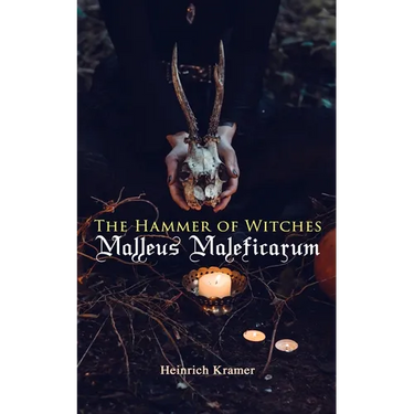 The Hammer of Witches: Malleus Maleficarum: The Most Influential Book of Witchcraft