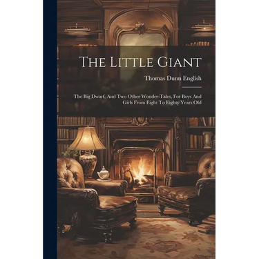 The Little Giant: The Big Dwarf, And Two Other Wonder-tales, For Boys And Girls From Eight To Eighty Years Old