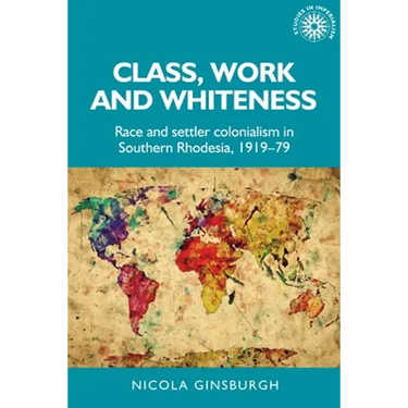 Class, Work and Whiteness: Race and Settler Colonialism in Southern Rhodesia, 1919-79