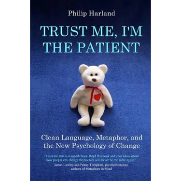 Trust Me, I'm The Patient: Clean Language, Metaphor, and the New Psychology of Change