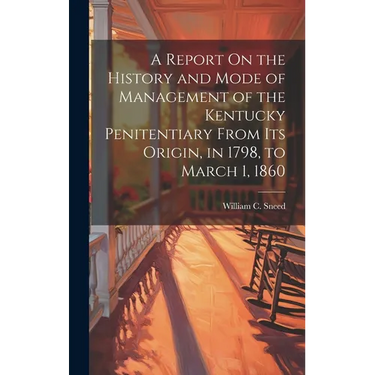 A Report On the History and Mode of Management of the Kentucky Penitentiary From Its Origin, in 1798, to March 1, 1860