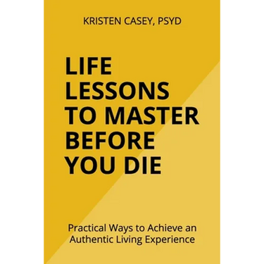 Life Lessons to Master Before You Die: Practical Ways to Achieve an Authentic Living Experience