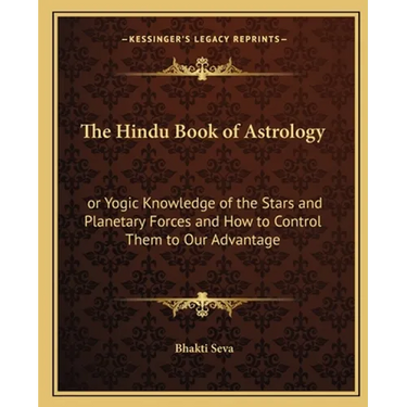 The Hindu Book of Astrology: or Yogic Knowledge of the Stars and Planetary Forces and How to Control Them to Our Advantage