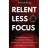 Relentless Focus: 27 Small Tweaks to Beat Procrastination, Skyrocket Productivity, Outsmart Distractions, Do More in Less Time