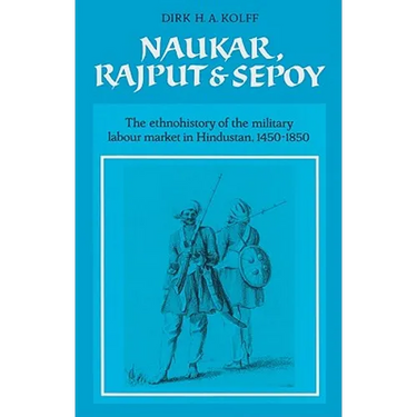 Naukar, Rajput, and Sepoy: The Ethnohistory of the Military Labour Market of Hindustan, 1450 1850