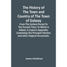 The History Of The Town And Country Of The Town Of Galway: From The Earliest Period To The Present Time; To Which Is Added, A Copious Appendix; Contai