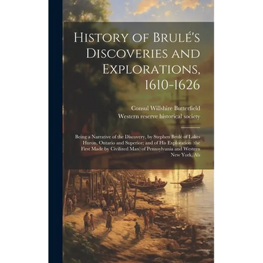 History of Brulé's Discoveries and Explorations, 1610-1626: Being a Narrative of the Discovery, by Stephen Brulé of Lakes Huron, Ontario and Superior;