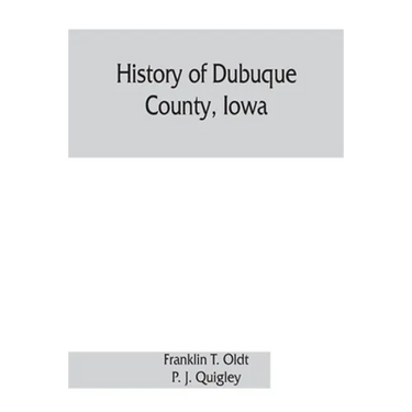 History of Dubuque County, Iowa; being a general survey of Dubuque County history, including a history of the city of Dubuque and special account of d