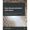 Data Democratization with Domo: Bring together every component of your business to make better data-driven decisions using Domo