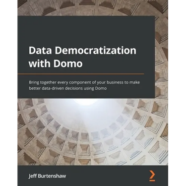 Data Democratization with Domo: Bring together every component of your business to make better data-driven decisions using Domo