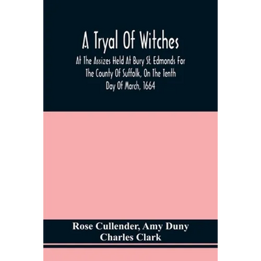 A Tryal Of Witches, At The Assizes Held At Bury St. Edmonds For The County Of Suffolk, On The Tenth Day Of March, 1664, Before Sir Matthew Hale Kt., T