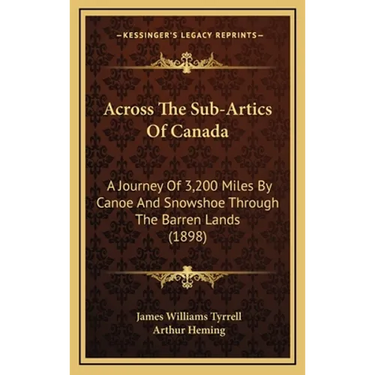 Across The Sub-Artics Of Canada: A Journey Of 3,200 Miles By Canoe And Snowshoe Through The Barren Lands (1898)