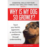 Why is my dog so growly?: Teach your fearful, aggressive, or reactive dog confidence through understanding