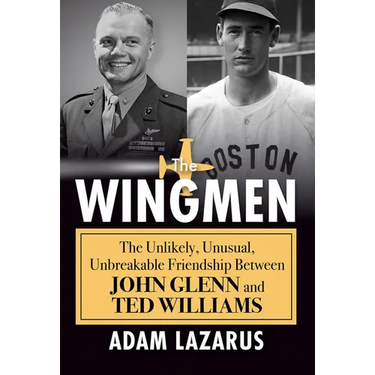 The Wingmen: The Unlikely, Unusual, Unbreakable Friendship Between John Glenn and Ted Williams