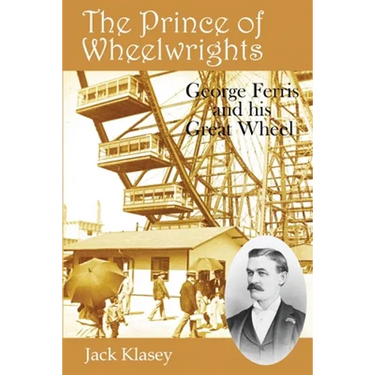 The Prince of Wheelwrights: George Ferris and his Great Wheel