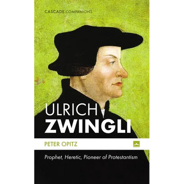 Ulrich Zwingli: Prophet, Heretic, Pioneer of Protestantism