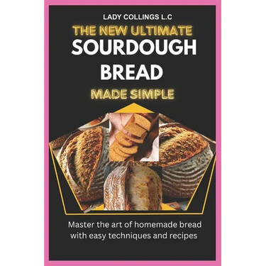 The New Ultimate Sourdough Bread Made Simple: Master The Art Of Homemade Bread With Easy Techniques And Recipes