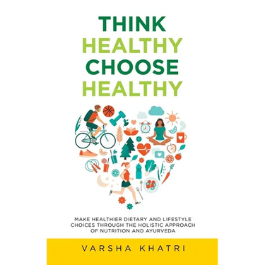 Think Healthy, Choose Healthy: Make Healthier Dietary and Lifestyle Choices Through the Holistic Approach of Nutrition and Ayurveda