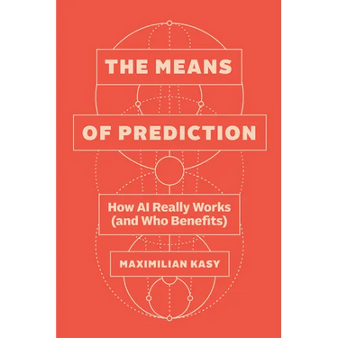 The Means of Prediction: How AI Really Works (and Who Benefits)
