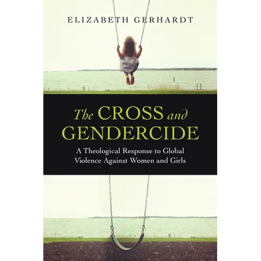 The Cross and Gendercide: A Theological Response to Global Violence Against Women and Girls