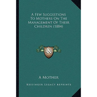 A Few Suggestions To Mothers On The Management Of Their Children (1884)