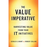The Value Imperative: Harvesting Value from Your It Initiatives