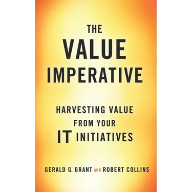 The Value Imperative: Harvesting Value from Your It Initiatives