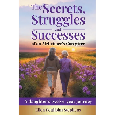 The Secrets, Struggles and Successes of an Alzheimer's Caregiver: A daughter's twelve-year journey
