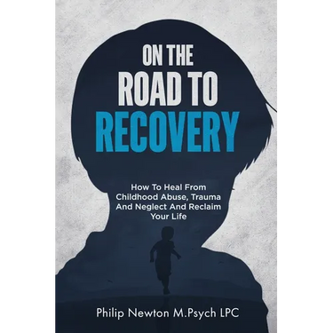 On The Road To Recovery: How To Heal from Childhood Abuse, Trauma And Neglect And Reclaim Your Life