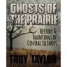 Ghosts of the Prairie: History & Hauntings of Central Illinois