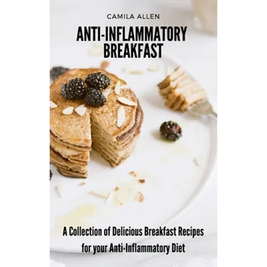 Anti-Inflammatory Breakfast: A Collection of Delicious Breakfast Recipes for your Anti-Inflammatory Diet