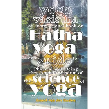 Yoga Vasistha an Instructional Book on Hatha Yoga and Guide to Physical Well-Being Thru Ancient Wisdom of The Science of Yoga