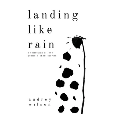 Landing Like Rain: A Collection of Love Poems & Short Stories