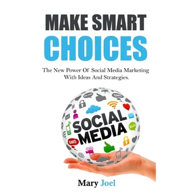 Make Smart Choices: The New Power Of Social Media Marketing With Ideas And Strategies