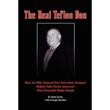 The Real Teflon Don: How An Elite Team of New York State Troopers Helped Take Down America's Most Powerful Mafia Family