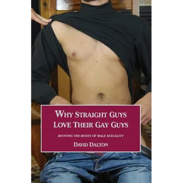 Why Straight Guys Love Their Gay Guys: Reviving the Roots of Male Sexuality
