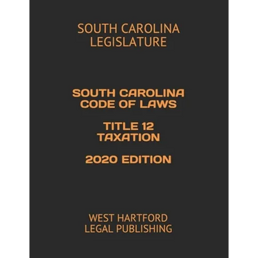 South Carolina Code of Laws Title 12 Taxation 2020 Edition: West Hartford Legal Publishing