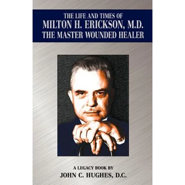 The Life and Time of Milton H. Erickson, M.D., the Master Wounded Healer